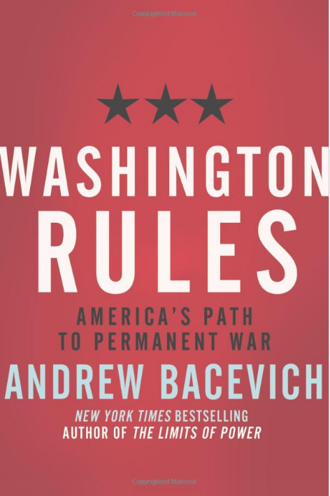 Washington Rules – America’s Path to Permanent War by Andrew J. Bacevich